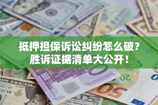 武汉抵押担保诉讼纠纷怎么破？胜诉证据清单大公开！