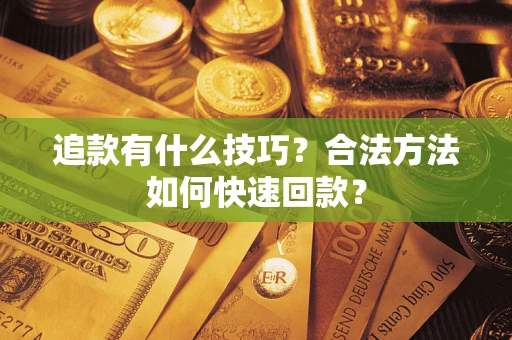 武汉追款有什么技巧？合法方法如何快速回款？
