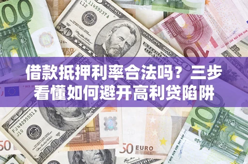 武汉借款抵押利率合法吗？三步看懂如何避开高利贷陷阱