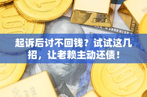 武汉起诉后讨不回钱？试试这几招，让老赖主动还债！