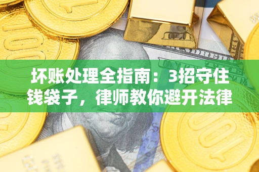 武汉坏账处理全指南：3招守住钱袋子，律师教你避开法律雷区