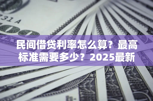 武汉民间借贷利率怎么算？最高标准需要多少？2025最新避坑指南