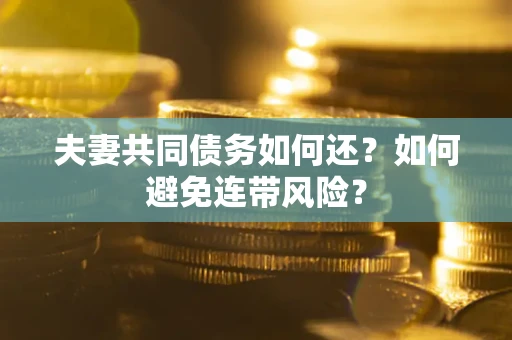 武汉夫妻共同债务如何还？如何避免连带风险？