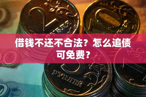 武汉借钱不还不合法？怎么追债可免费？