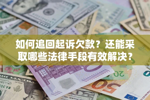 武汉如何追回起诉欠款？还能采取哪些法律手段有效解决？