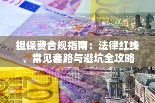 武汉担保费合规指南：法律红线、常见套路与避坑全攻略