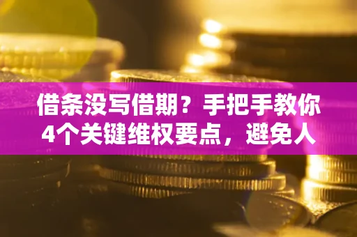 武汉借条没写借期？手把手教你4个关键维权要点，避免人财两空