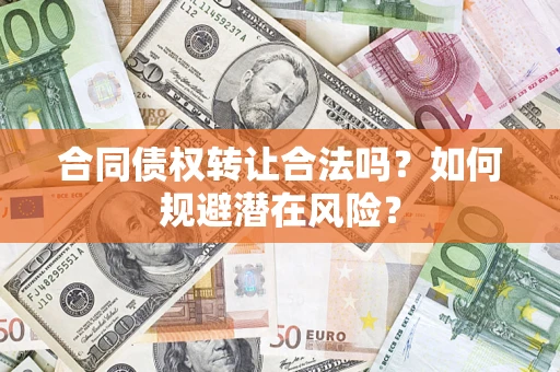 武汉合同债权转让合法吗?如何规避潜在风险? 武汉合同债权转让合法吗?如何规避潜在风险?