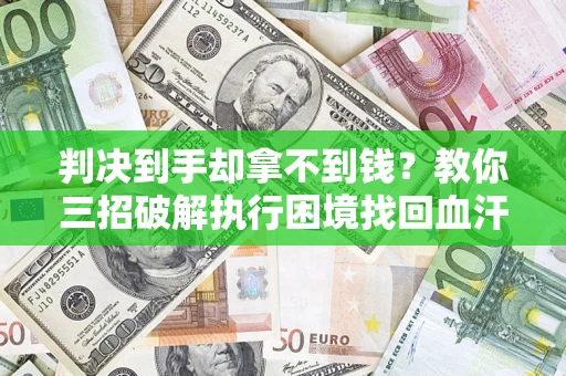 武汉判决到手却拿不到钱？教你三招破解执行困境找回血汗钱