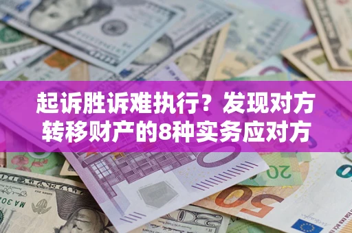 武汉起诉胜诉难执行？发现对方转移财产的8种实务应对方案