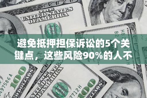 武汉避免抵押担保诉讼的5个关键点，这些风险90%的人不知道！