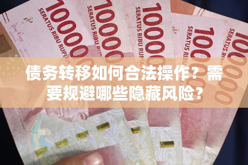 武汉债务转移如何合法操作？需要规避哪些隐藏风险？