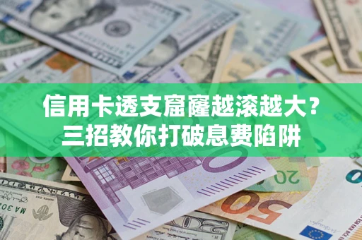 武汉信用卡透支窟窿越滚越大？三招教你打破息费陷阱
