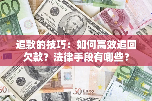 武汉追款的技巧：如何高效追回欠款？法律手段有哪些？