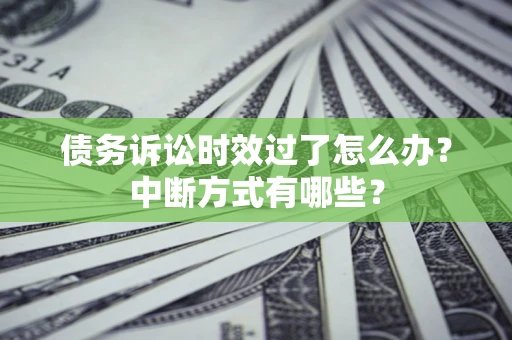 武汉债务诉讼时效过了怎么办？中断方式有哪些？
