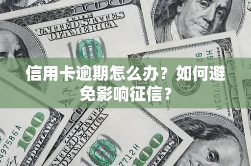 武汉信用卡逾期怎么办？如何避免影响征信？