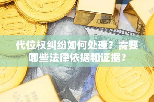 武汉代位权纠纷如何处理？需要哪些法律依据和证据？