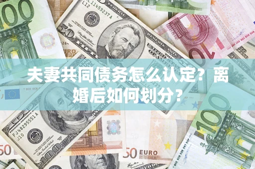 武汉夫妻共同债务怎么认定？离婚后如何划分？