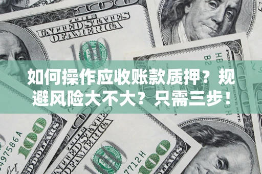 武汉如何操作应收账款质押？规避风险大不大？只需三步！