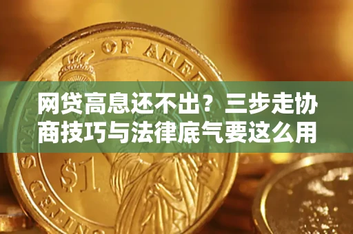 武汉网贷高息还不出？三步走协商技巧与法律底气要这么用
