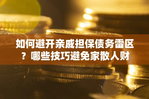 武汉如何避开亲戚担保债务雷区？哪些技巧避免家散人财