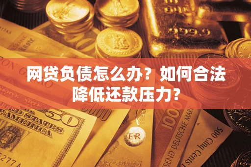 武汉网贷负债怎么办？如何合法降低还款压力？