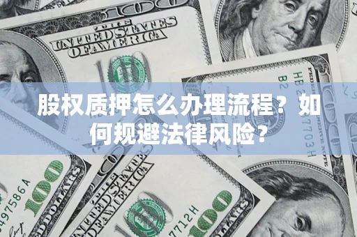 武汉股权质押怎么办理流程？如何规避法律风险？