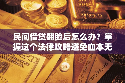 武汉民间借贷翻脸后怎么办？掌握这个法律攻略避免血本无归