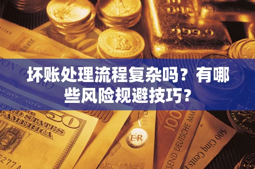 武汉坏账处理流程复杂吗？有哪些风险规避技巧？