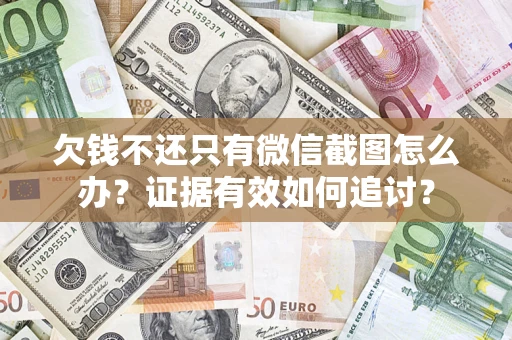 武汉欠钱不还只有微信截图怎么办？证据有效如何追讨？
