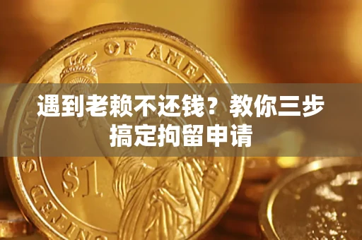 武汉遇到老赖不还钱？教你三步搞定拘留申请