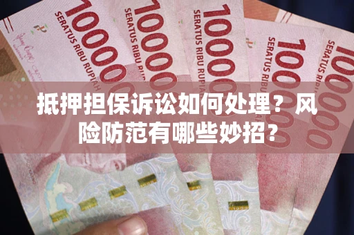 武汉抵押担保诉讼如何处理？风险防范有哪些妙招？