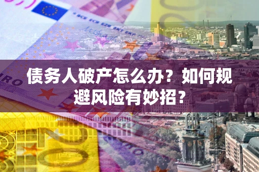 武汉债务人破产怎么办？如何规避风险有妙招？