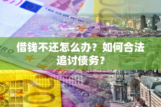 武汉借钱不还怎么办？如何合法追讨债务？