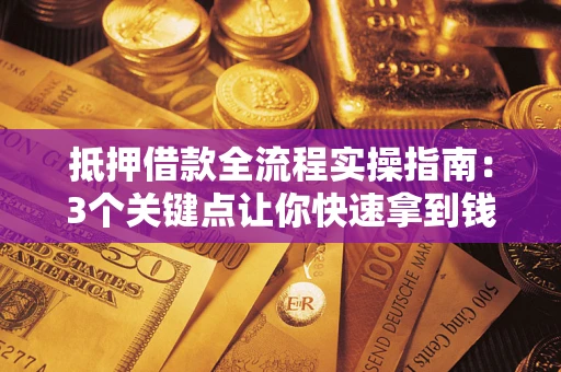 武汉抵押借款全流程实操指南：3个关键点让你快速拿到钱