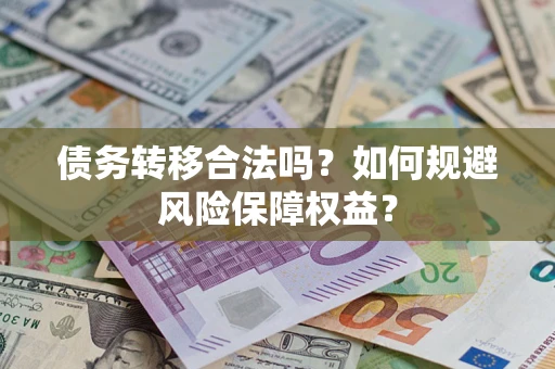 武汉债务转移合法吗？如何规避风险保障权益？