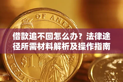 武汉借款追不回怎么办?法律途径所需材料解析及操作指南 武汉借款追不回怎么办?法律途径所需材料解析及操作指南