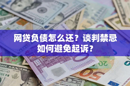 武汉网贷负债怎么还？谈判禁忌如何避免起诉？