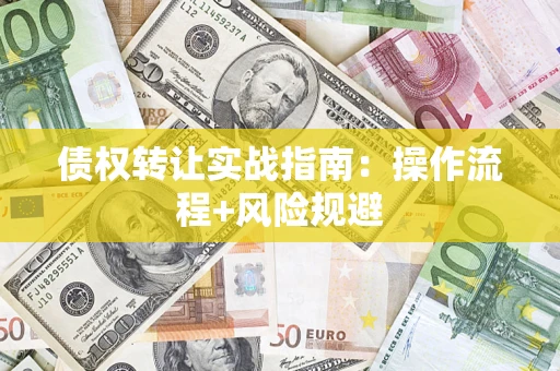 武汉债权转让实战指南：操作流程+风险规避