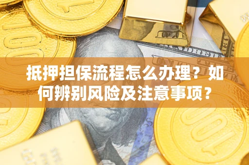 武汉抵押担保流程怎么办理？如何辨别风险及注意事项？