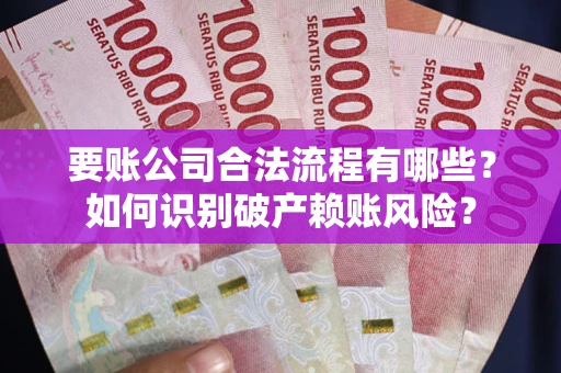 武汉要账公司合法流程有哪些？如何识别破产赖账风险？