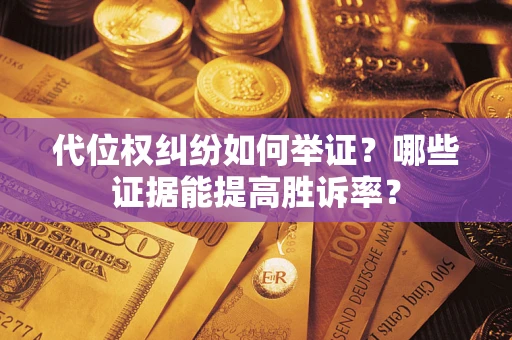 武汉代位权纠纷如何举证？哪些证据能提高胜诉率？