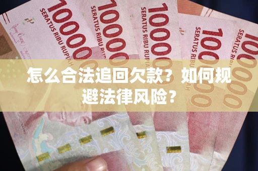 武汉怎么合法追回欠款？如何规避法律风险？