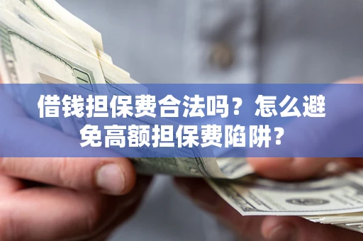 武汉借钱担保费合法吗？怎么避免高额担保费陷阱？