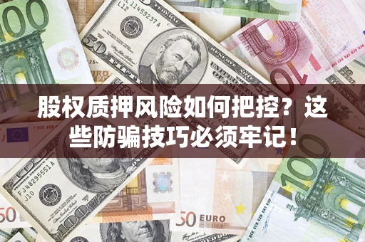 武汉股权质押风险如何把控？这些防骗技巧必须牢记！
