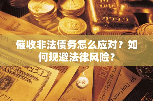 武汉催收非法债务怎么应对？如何规避法律风险？