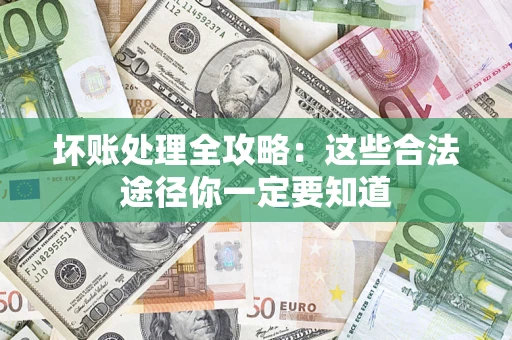 武汉坏账处理全攻略：这些合法途径你一定要知道