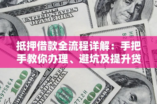 武汉抵押借款全流程详解：手把手教你办理、避坑及提升贷款额度