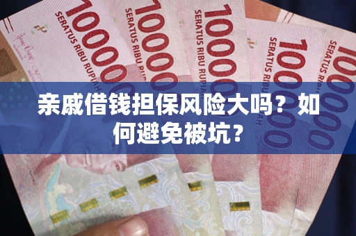 武汉亲戚借钱担保风险大吗？如何避免被坑？