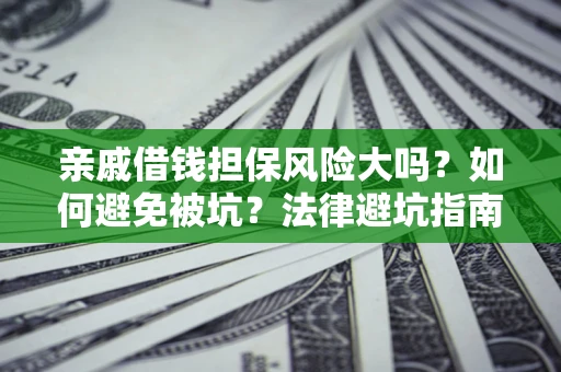 武汉亲戚借钱担保风险大吗？如何避免被坑？法律避坑指南